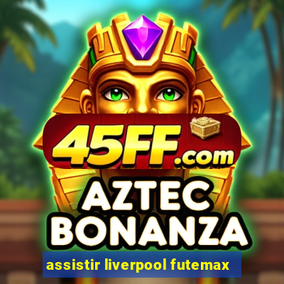 assistir liverpool futemax